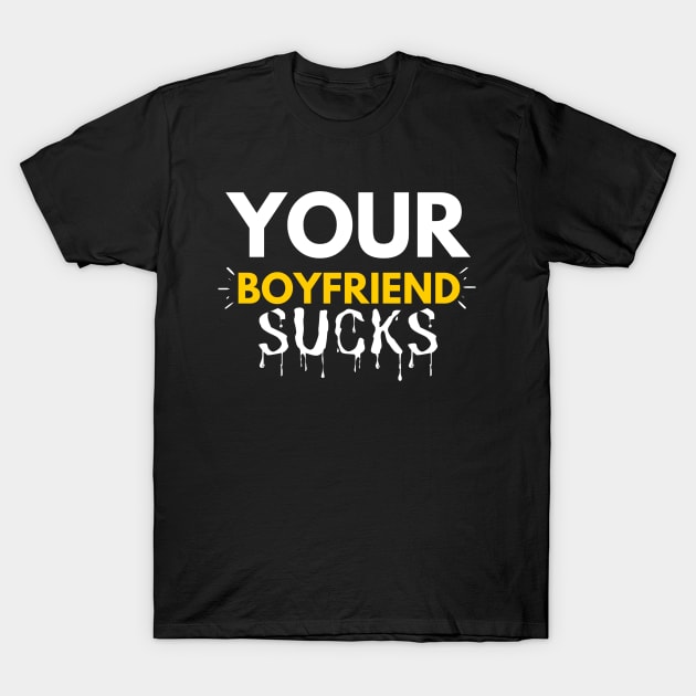 Your Boyfriend Sucks T-Shirt by Arda